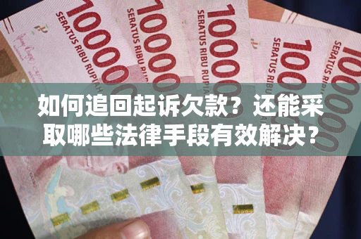 武汉如何追回起诉欠款？还能采取哪些法律手段有效解决？