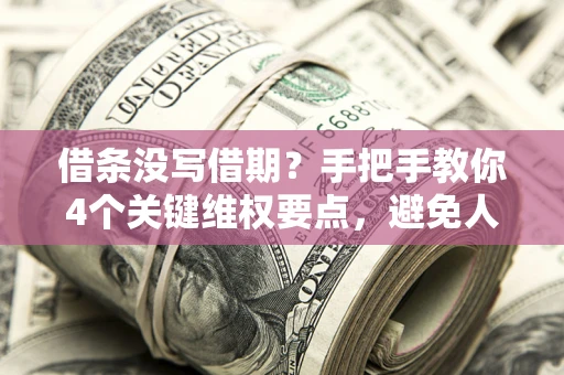 武汉借条没写借期？手把手教你4个关键维权要点，避免人财两空