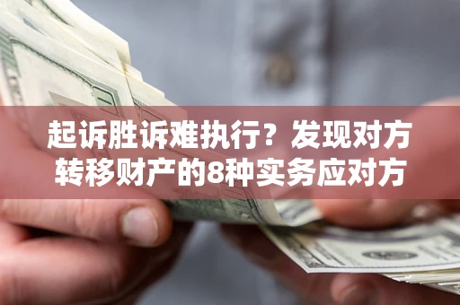 武汉起诉胜诉难执行？发现对方转移财产的8种实务应对方案