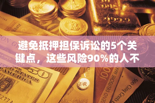 武汉避免抵押担保诉讼的5个关键点，这些风险90%的人不知道！