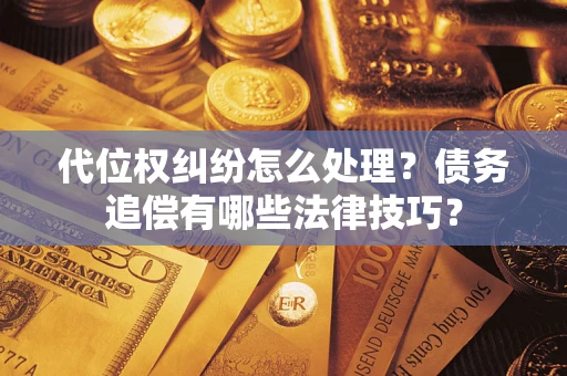 武汉代位权纠纷怎么处理？债务追偿有哪些法律技巧？