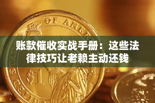 武汉账款催收实战手册：这些法律技巧让老赖主动还钱