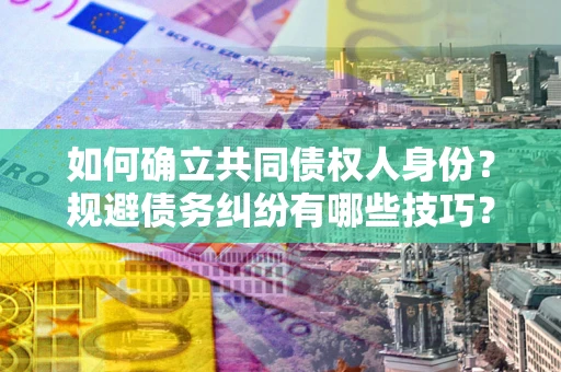 武汉如何确立共同债权人身份？规避债务纠纷有哪些技巧？