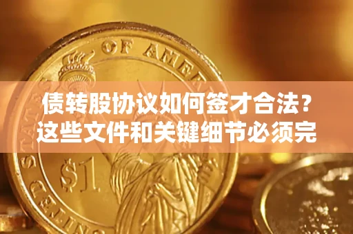 武汉债转股协议如何签才合法？这些文件和关键细节必须完整