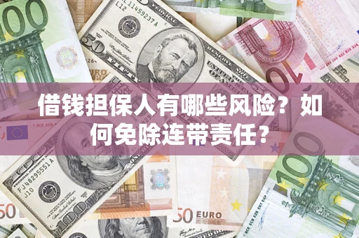 武汉借钱担保人有哪些风险？如何免除连带责任？
