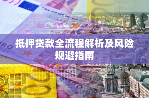 武汉抵押贷款全流程解析及风险规避指南