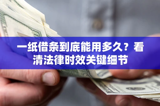 武汉一纸借条到底能用多久？看清法律时效关键细节