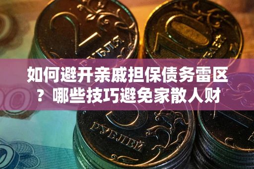 武汉如何避开亲戚担保债务雷区？哪些技巧避免家散人财