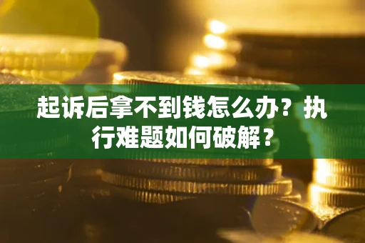 武汉起诉后拿不到钱怎么办？执行难题如何破解？