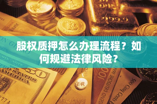 武汉股权质押怎么办理流程？如何规避法律风险？