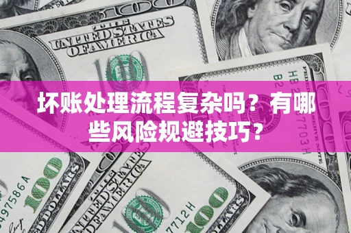 武汉坏账处理流程复杂吗？有哪些风险规避技巧？