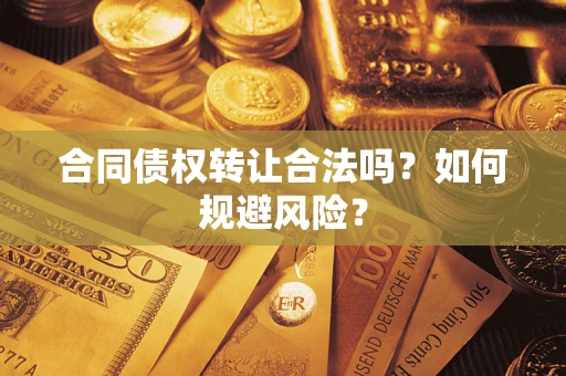 武汉合同债权转让合法吗？如何规避风险？