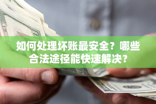 武汉如何处理坏账最安全？哪些合法途径能快速解决？
