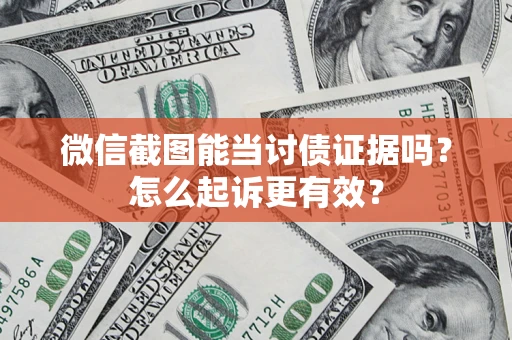 武汉微信截图能当讨债证据吗？怎么起诉更有效？