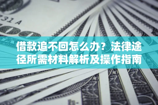 武汉借款追不回怎么办?法律途径所需材料解析及操作指南 武汉借款追不回怎么办?法律途径所需材料解析及操作指南