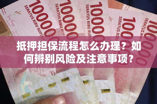 武汉抵押担保流程怎么办理？如何辨别风险及注意事项？