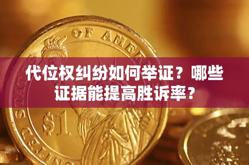 武汉代位权纠纷如何举证？哪些证据能提高胜诉率？