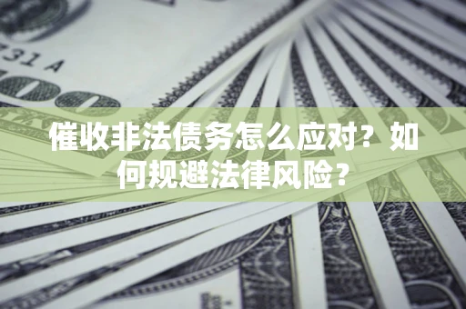 武汉催收非法债务怎么应对？如何规避法律风险？