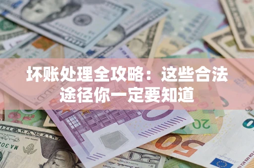 武汉坏账处理全攻略：这些合法途径你一定要知道
