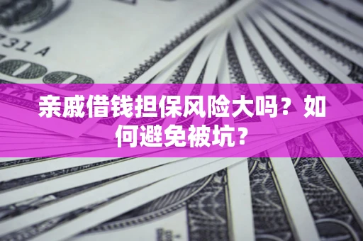 武汉亲戚借钱担保风险大吗？如何避免被坑？
