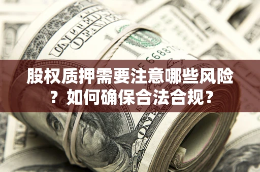 武汉股权质押需要注意哪些风险？如何确保合法合规？