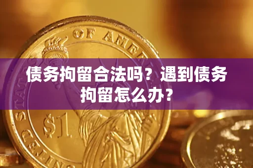 武汉债务拘留合法吗？遇到债务拘留怎么办？