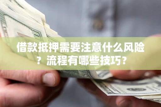 武汉借款抵押需要注意什么风险？流程有哪些技巧？