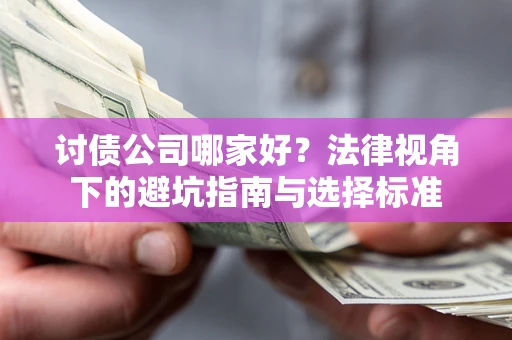 武汉讨债公司哪家好？法律视角下的避坑指南与选择标准