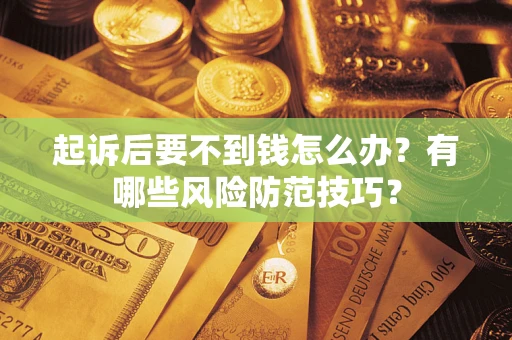 武汉起诉后要不到钱怎么办？有哪些风险防范技巧？