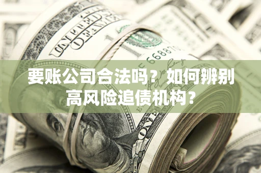 武汉要账公司合法吗？如何辨别高风险追债机构？