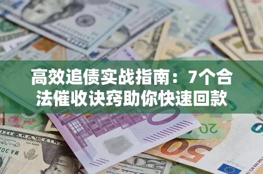 武汉高效追债实战指南：7个合法催收诀窍助你快速回款
