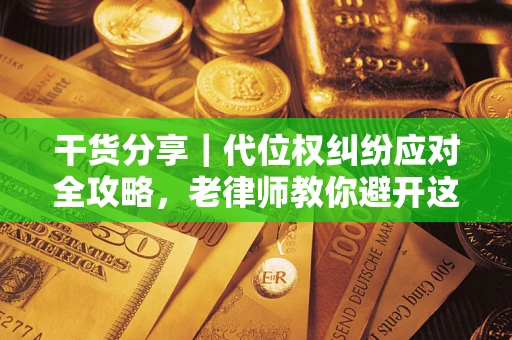 武汉干货分享｜代位权纠纷应对全攻略，老律师教你避开这5大雷区