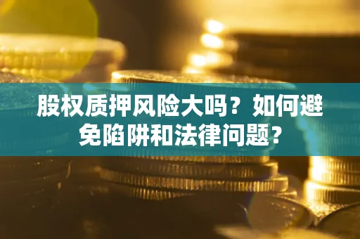 武汉股权质押风险大吗？如何避免陷阱和法律问题？