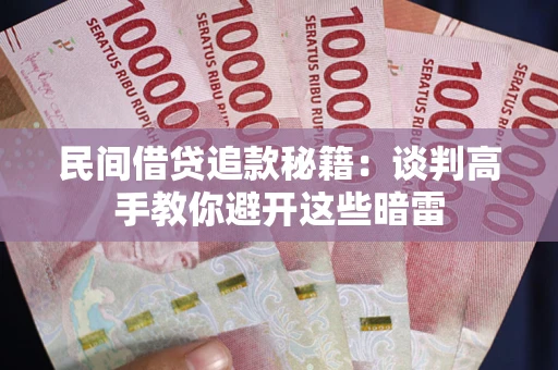 武汉民间借贷追款秘籍：谈判高手教你避开这些暗雷