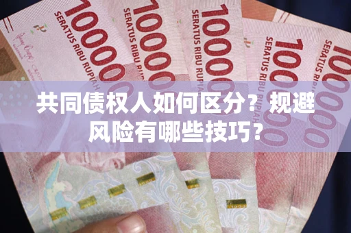 武汉共同债权人如何区分？规避风险有哪些技巧？