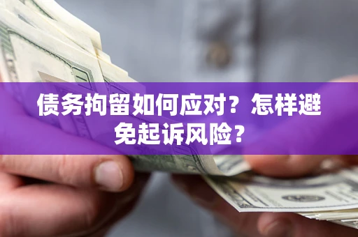 武汉债务拘留如何应对？怎样避免起诉风险？
