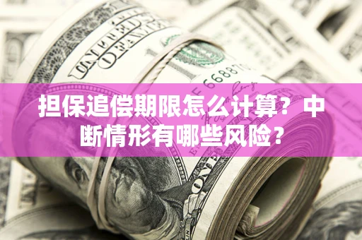 武汉担保追偿期限怎么计算？中断情形有哪些风险？