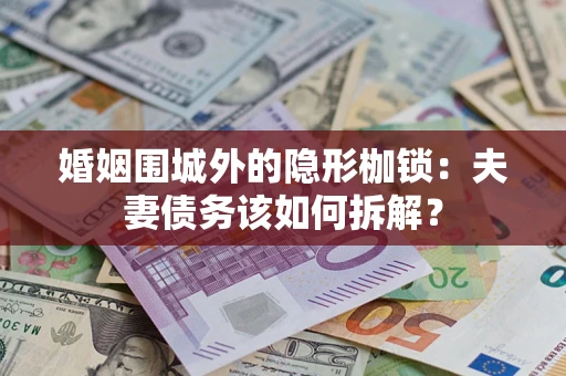 武汉婚姻围城外的隐形枷锁：夫妻债务该如何拆解？