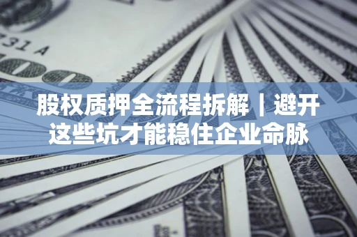 武汉股权质押全流程拆解｜避开这些坑才能稳住企业命脉