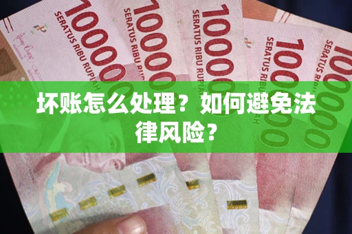 武汉坏账怎么处理？如何避免法律风险？