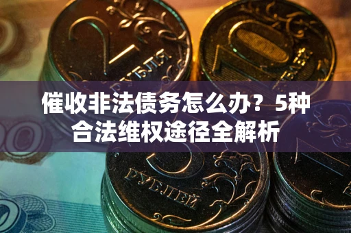 武汉催收非法债务怎么办？5种合法维权途径全解析