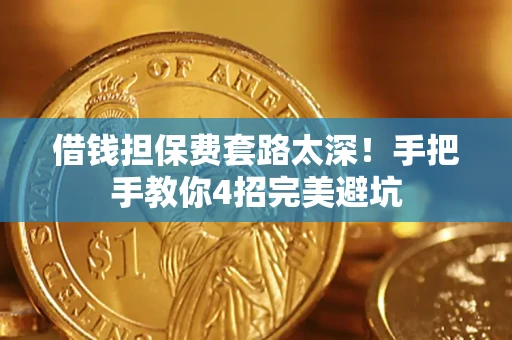武汉借钱担保费套路太深！手把手教你4招完美避坑