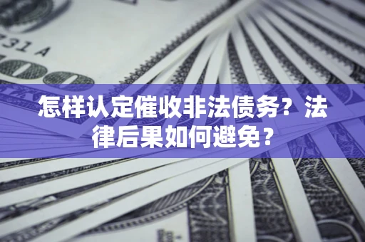 武汉怎样认定催收非法债务？法律后果如何避免？