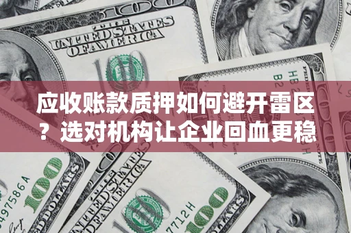 武汉应收账款质押如何避开雷区？选对机构让企业回血更稳