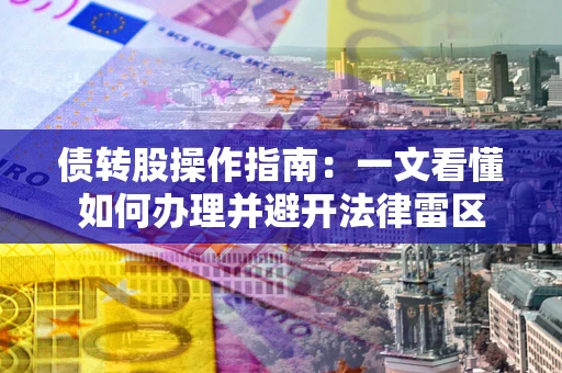 武汉债转股操作指南：一文看懂如何办理并避开法律雷区