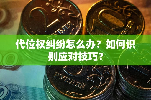 武汉代位权纠纷怎么办？如何识别应对技巧？