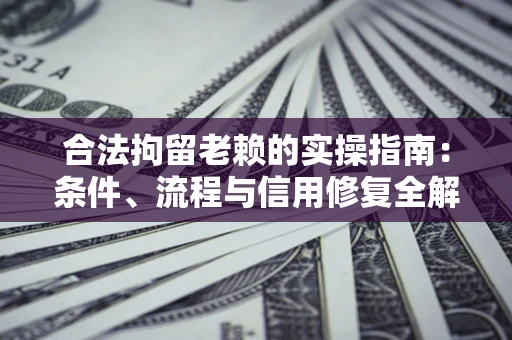 武汉合法拘留老赖的实操指南：条件、流程与信用修复全解析