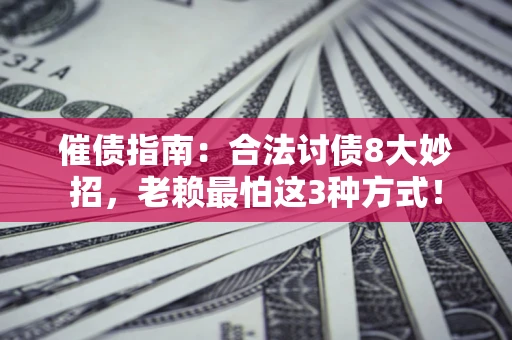 武汉催债指南：合法讨债8大妙招，老赖最怕这3种方式！