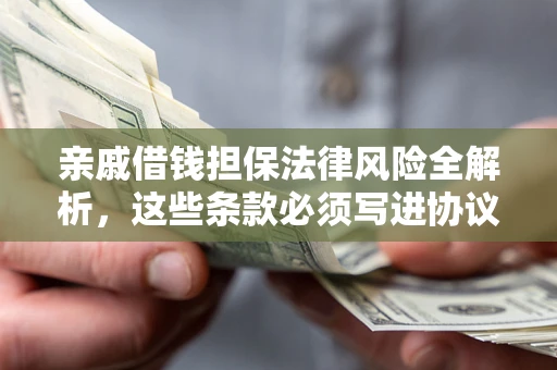 武汉亲戚借钱担保法律风险全解析，这些条款必须写进协议