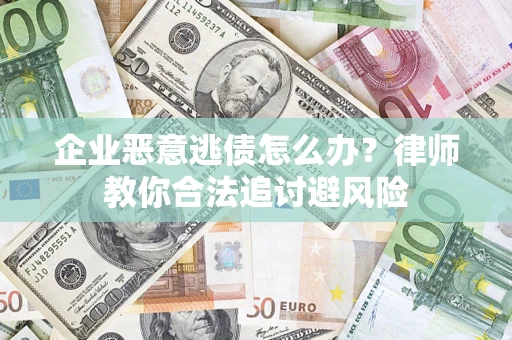武汉企业恶意逃债怎么办？律师教你合法追讨避风险
